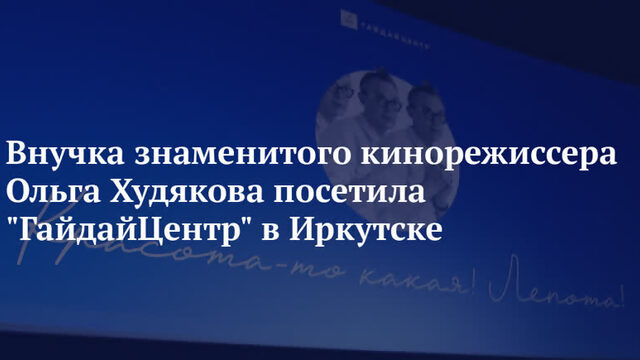 Внучка знаменитого кинорежиссера Ольга Худякова посетила ГайдайЦентр в Иркутске